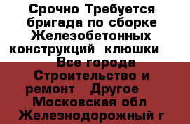 Срочно Требуется бригада по сборке Железобетонных конструкций (клюшки).  - Все города Строительство и ремонт » Другое   . Московская обл.,Железнодорожный г.